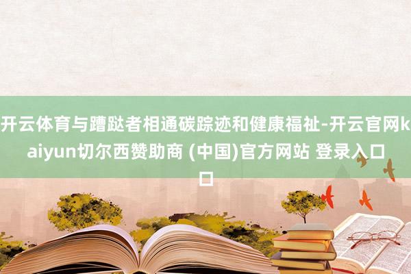 开云体育与蹧跶者相通碳踪迹和健康福祉-开云官网kaiyun切尔西赞助商 (中国)官方网站 登录入口