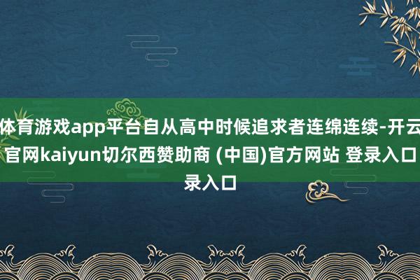 体育游戏app平台自从高中时候追求者连绵连续-开云官网kaiyun切尔西赞助商 (中国)官方网站 登录入口