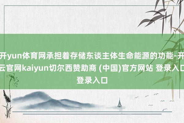 开yun体育网承担着存储东谈主体生命能源的功能-开云官网kaiyun切尔西赞助商 (中国)官方网站 登录入口