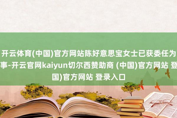 开云体育(中国)官方网站陈好意思宝女士已获委任为施行董事-开云官网kaiyun切尔西赞助商 (中国)官方网站 登录入口