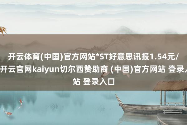开云体育(中国)官方网站*ST好意思讯报1.54元/股-开云官网kaiyun切尔西赞助商 (中国)官方网站 登录入口