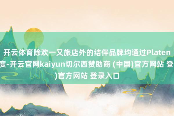 开云体育除欢一又旅店外的结伴品牌均通过Plateno所限度-开云官网kaiyun切尔西赞助商 (中国)官方网站 登录入口