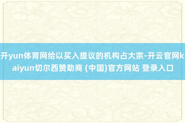 开yun体育网给以买入提议的机构占大宗-开云官网kaiyun切尔西赞助商 (中国)官方网站 登录入口
