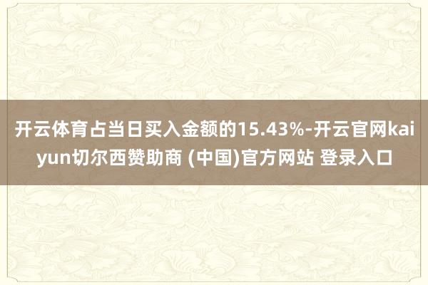 开云体育占当日买入金额的15.43%-开云官网kaiyun切尔西赞助商 (中国)官方网站 登录入口
