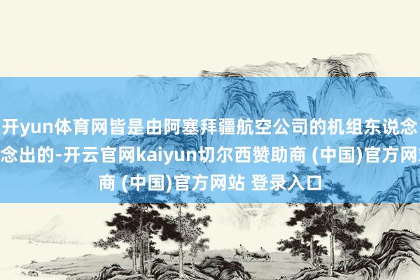 开yun体育网皆是由阿塞拜疆航空公司的机组东说念主员孤苦作念出的-开云官网kaiyun切尔西赞助商 (中国)官方网站 登录入口