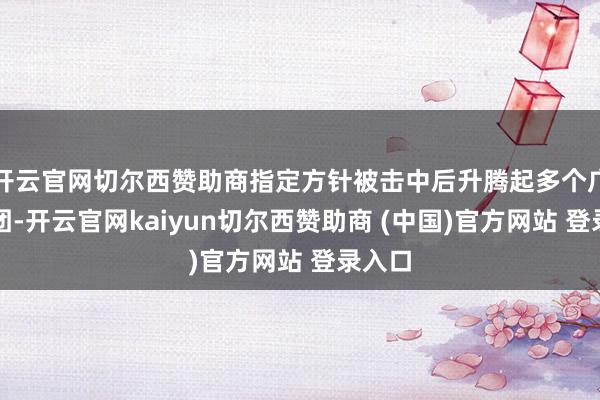 开云官网切尔西赞助商指定方针被击中后升腾起多个广博火团-开云官网kaiyun切尔西赞助商 (中国)官方网站 登录入口