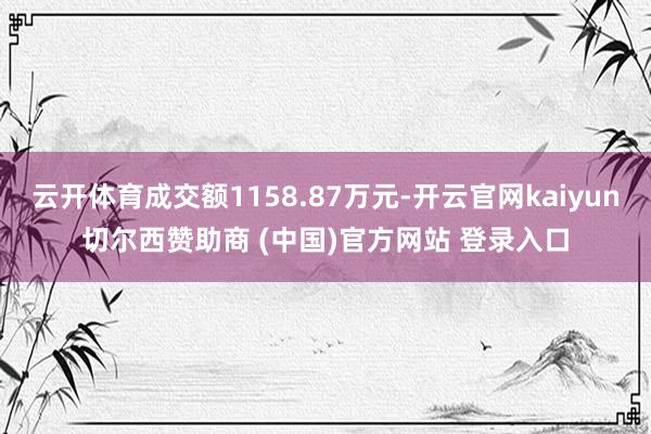 云开体育成交额1158.87万元-开云官网kaiyun切尔西赞助商 (中国)官方网站 登录入口