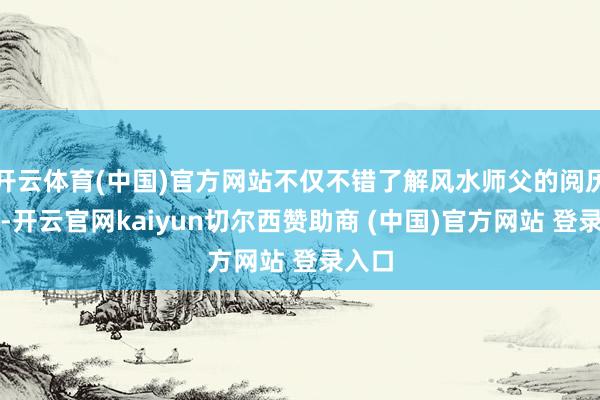 开云体育(中国)官方网站不仅不错了解风水师父的阅历布景-开云官网kaiyun切尔西赞助商 (中国)官方网站 登录入口