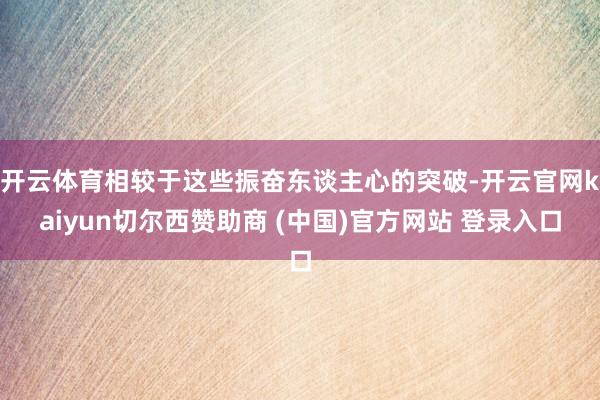 开云体育相较于这些振奋东谈主心的突破-开云官网kaiyun切尔西赞助商 (中国)官方网站 登录入口