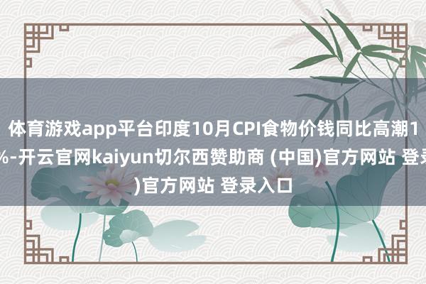 体育游戏app平台印度10月CPI食物价钱同比高潮10.87%-开云官网kaiyun切尔西赞助商 (中国)官方网站 登录入口
