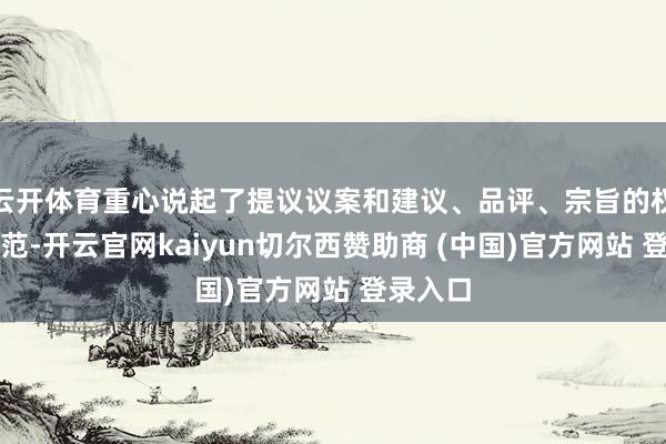 云开体育重心说起了提议议案和建议、品评、宗旨的权益与轨范-开云官网kaiyun切尔西赞助商 (中国)官方网站 登录入口