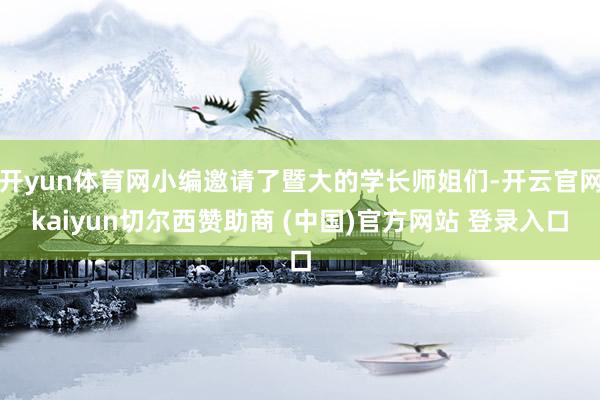 开yun体育网小编邀请了暨大的学长师姐们-开云官网kaiyun切尔西赞助商 (中国)官方网站 登录入口