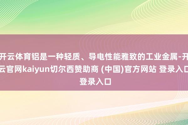 开云体育铝是一种轻质、导电性能雅致的工业金属-开云官网kaiyun切尔西赞助商 (中国)官方网站 登录入口