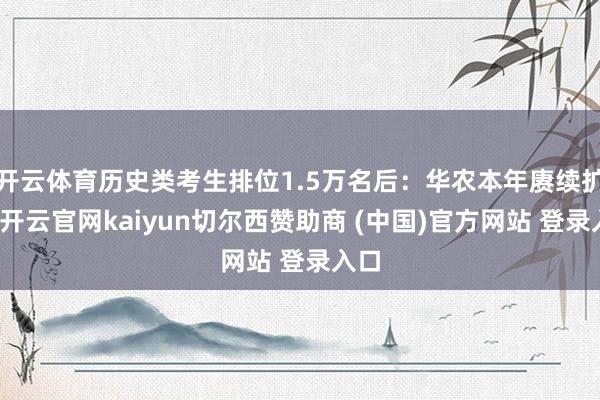 开云体育历史类考生排位1.5万名后：华农本年赓续扩招-开云官网kaiyun切尔西赞助商 (中国)官方网站 登录入口