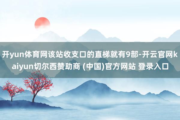 开yun体育网该站收支口的直梯就有9部-开云官网kaiyun切尔西赞助商 (中国)官方网站 登录入口