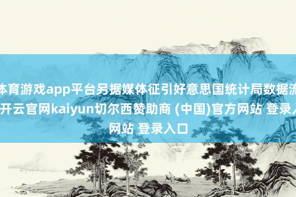 体育游戏app平台另据媒体征引好意思国统计局数据流露-开云官网kaiyun切尔西赞助商 (中国)官方网站 登录入口