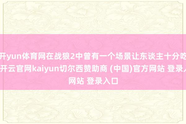开yun体育网在战狼2中曾有一个场景让东谈主十分吃惊-开云官网kaiyun切尔西赞助商 (中国)官方网站 登录入口