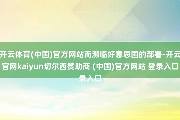 开云体育(中国)官方网站而濒临好意思国的部署-开云官网kaiyun切尔西赞助商 (中国)官方网站 登录入口