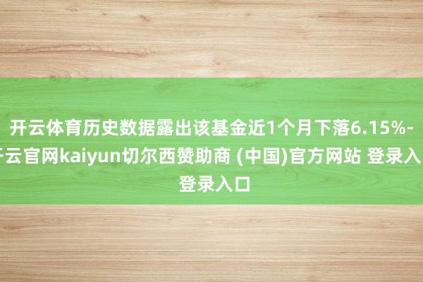 开云体育历史数据露出该基金近1个月下落6.15%-开云官网kaiyun切尔西赞助商 (中国)官方网站 登录入口