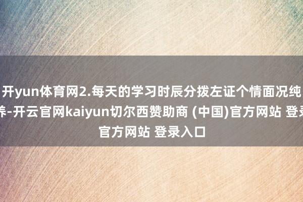 开yun体育网2.每天的学习时辰分拨左证个情面况纯真休养-开云官网kaiyun切尔西赞助商 (中国)官方网站 登录入口