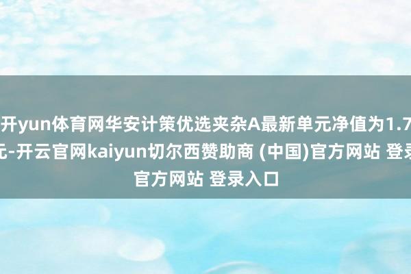 开yun体育网华安计策优选夹杂A最新单元净值为1.7952元-开云官网kaiyun切尔西赞助商 (中国)官方网站 登录入口