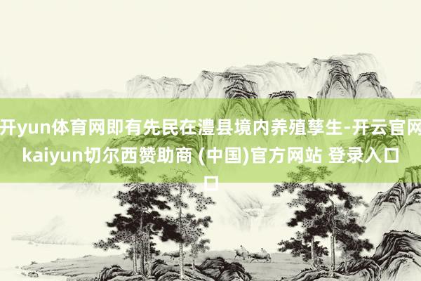 开yun体育网即有先民在澧县境内养殖孳生-开云官网kaiyun切尔西赞助商 (中国)官方网站 登录入口