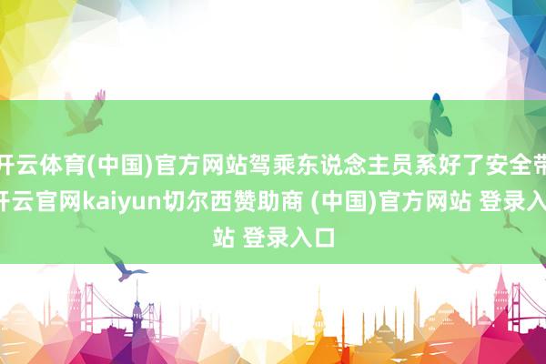 开云体育(中国)官方网站驾乘东说念主员系好了安全带-开云官网kaiyun切尔西赞助商 (中国)官方网站 登录入口