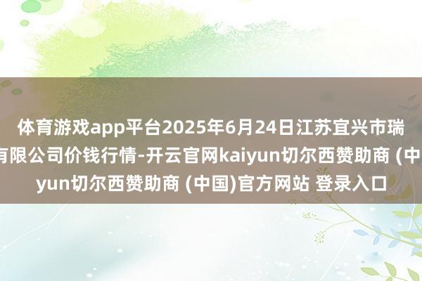 体育游戏app平台2025年6月24日江苏宜兴市瑞德蔬菜果品批发阛阓有限公司价钱行情-开云官网kaiyun切尔西赞助商 (中国)官方网站 登录入口