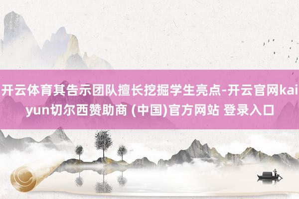 开云体育其告示团队擅长挖掘学生亮点-开云官网kaiyun切尔西赞助商 (中国)官方网站 登录入口