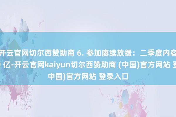 开云官网切尔西赞助商 6. 参加赓续放缓：二季度内容参加 40 亿-开云官网kaiyun切尔西赞助商 (中国)官方网站 登录入口