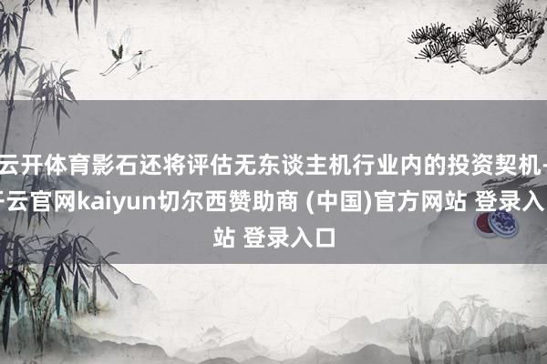 云开体育影石还将评估无东谈主机行业内的投资契机-开云官网kaiyun切尔西赞助商 (中国)官方网站 登录入口